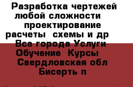 Разработка чертежей любой сложности, 3D-проектирование, расчеты, схемы и др.  - Все города Услуги » Обучение. Курсы   . Свердловская обл.,Бисерть п.